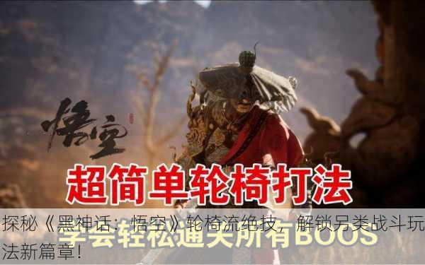 探秘《黑神话：悟空》轮椅流绝技，解锁另类战斗玩法新篇章！