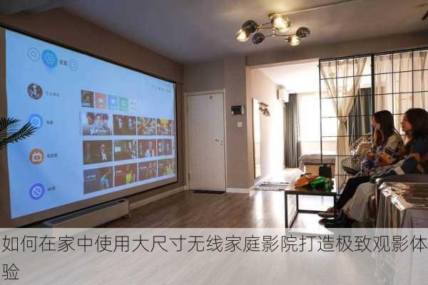 如何在家中使用大尺寸无线家庭影院打造极致观影体验