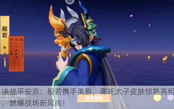 决战平安京：般若携手美影，哪吒太子皮肤惊艳亮相，燃爆战场新风尚！