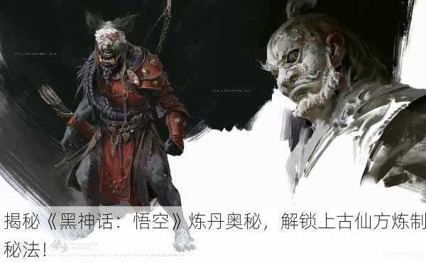 揭秘《黑神话：悟空》炼丹奥秘，解锁上古仙方炼制秘法！