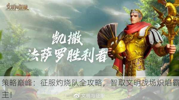 策略巅峰：征服灼烧队全攻略，智取文明战场炽焰霸主！