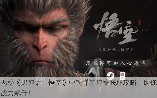 揭秘《黑神话：悟空》中铁弹的神秘获取攻略，助你战力飙升！