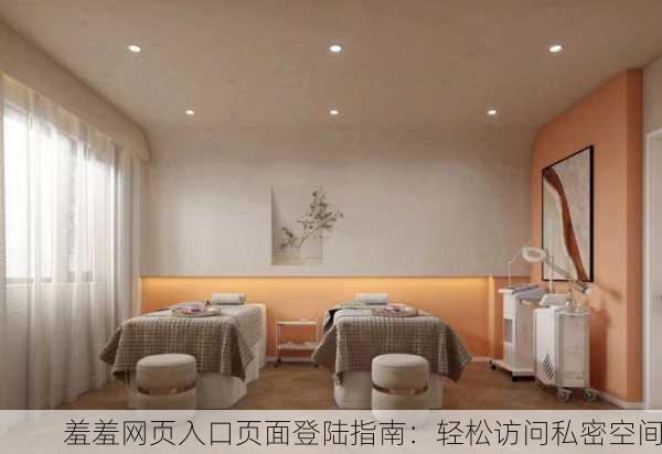 羞羞网页入口页面登陆指南：轻松访问私密空间