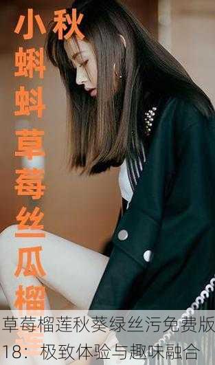 草莓榴莲秋葵绿丝污免费版18：极致体验与趣味融合