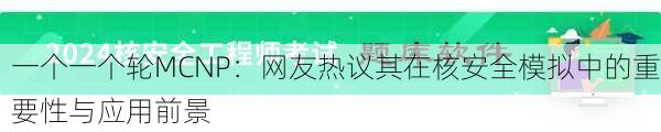 一个一个轮MCNP：网友热议其在核安全模拟中的重要性与应用前景