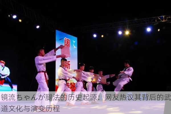 镜流ちゃんが腿法的历史起源：网友热议其背后的武道文化与演变历程