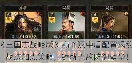 《三国志战略版》巅峰汉中盾配置揭秘：战法加点策略，铸就无敌防御壁垒！