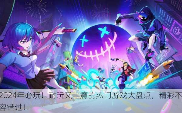 2024年必玩！耐玩又上瘾的热门游戏大盘点，精彩不容错过！