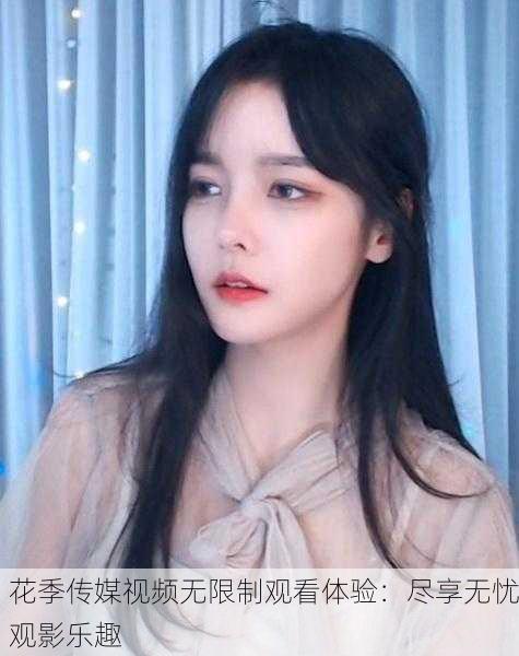 花季传媒视频无限制观看体验：尽享无忧观影乐趣