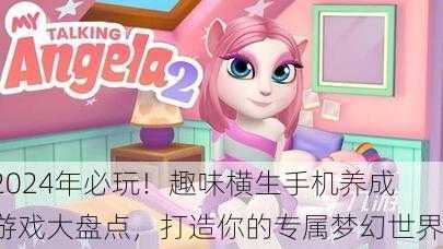 2024年必玩！趣味横生手机养成游戏大盘点，打造你的专属梦幻世界