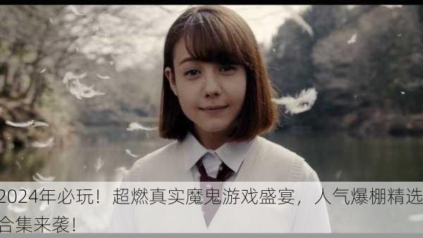 2024年必玩！超燃真实魔鬼游戏盛宴，人气爆棚精选合集来袭！