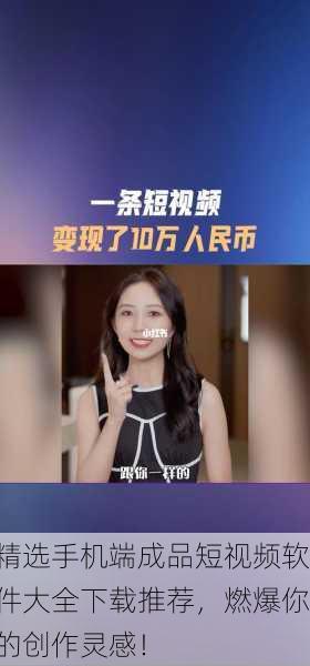 精选手机端成品短视频软件大全下载推荐，燃爆你的创作灵感！