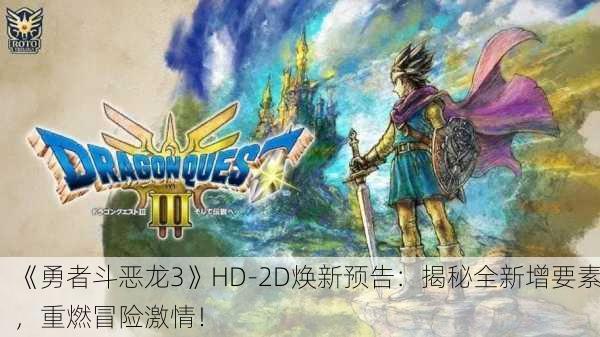 《勇者斗恶龙3》HD-2D焕新预告：揭秘全新增要素，重燃冒险激情！
