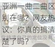 亚洲一曲二曲区别在哪？网友热议：你真的搞清楚了吗？