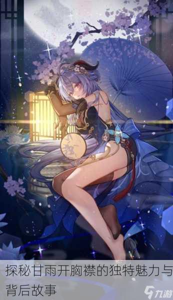 探秘甘雨开胸襟的独特魅力与背后故事