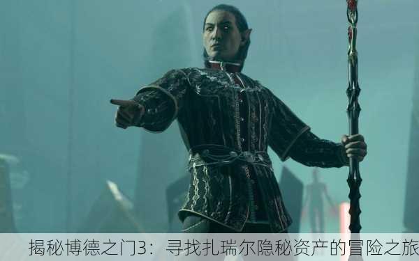 揭秘博德之门3：寻找扎瑞尔隐秘资产的冒险之旅