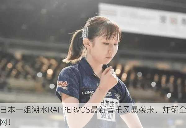 日本一姐潮水RAPPERVOS最新音乐风暴袭来，炸翻全网！