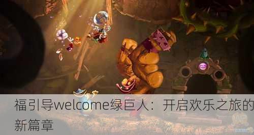 福引导welcome绿巨人：开启欢乐之旅的新篇章