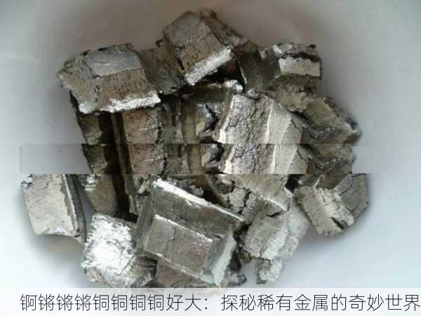 锕锵锵锵铜铜铜铜好大：探秘稀有金属的奇妙世界