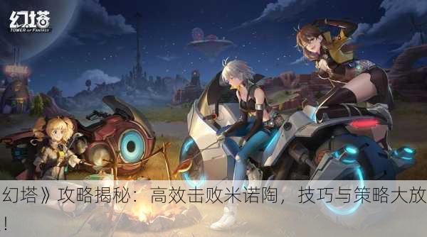 《幻塔》攻略揭秘：高效击败米诺陶，技巧与策略大放送！