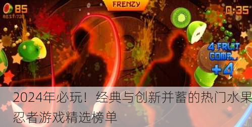 2024年必玩！经典与创新并蓄的热门水果忍者游戏精选榜单