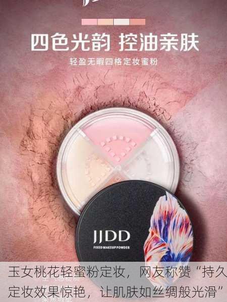 玉女桃花轻蜜粉定妆，网友称赞“持久定妆效果惊艳，让肌肤如丝绸般光滑”