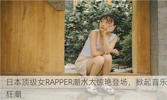 日本顶级女RAPPER潮水太惊艳登场，掀起音乐狂潮