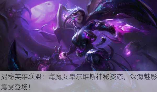 揭秘英雄联盟：海魔女卑尔维斯神秘姿态，深海魅影震撼登场！
