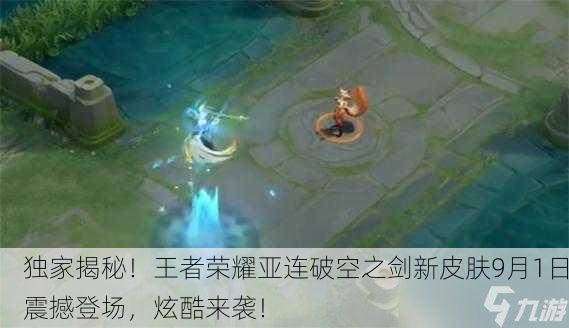独家揭秘！王者荣耀亚连破空之剑新皮肤9月1日震撼登场，炫酷来袭！