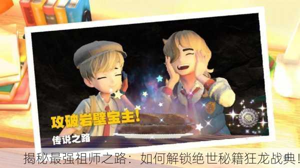揭秘最强祖师之路：如何解锁绝世秘籍狂龙战典！