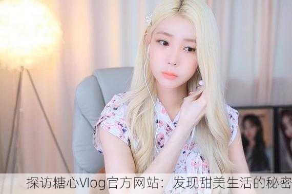 探访糖心VIog官方网站：发现甜美生活的秘密