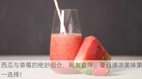 西瓜与草莓的绝妙组合，网友直呼：夏日清凉美味第一选择！