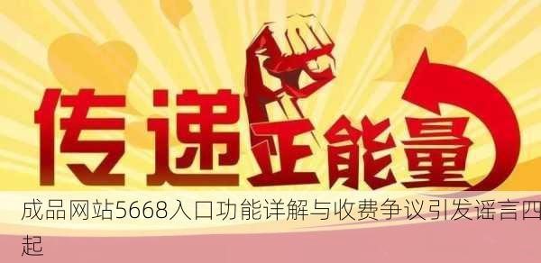 成品网站5668入口功能详解与收费争议引发谣言四起
