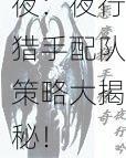帝国荣耀与魔法之夜：夜行猎手配队策略大揭秘！