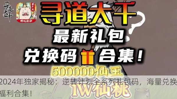 2024年独家揭秘：逆转计划全系列礼包码，海量兑换福利合集！