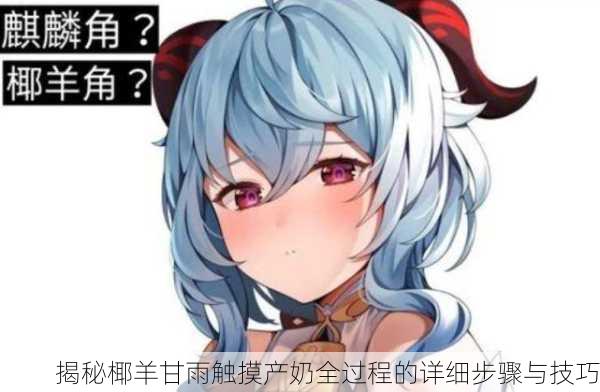 揭秘椰羊甘雨触摸产奶全过程的详细步骤与技巧