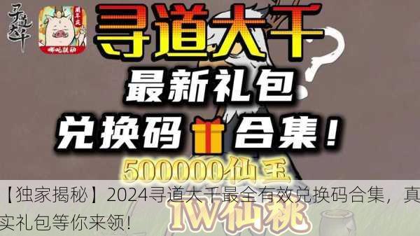 【独家揭秘】2024寻道大千最全有效兑换码合集，真实礼包等你来领！