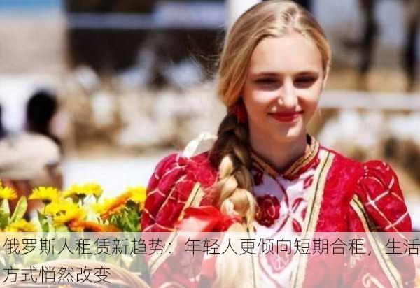 俄罗斯人租赁新趋势：年轻人更倾向短期合租，生活方式悄然改变