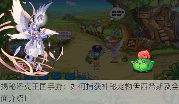 揭秘洛克王国手游：如何捕获神秘宠物伊西希斯及全面介绍！