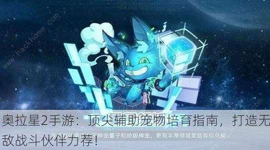 奥拉星2手游：顶尖辅助宠物培育指南，打造无敌战斗伙伴力荐！