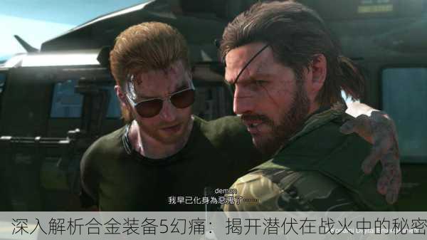 深入解析合金装备5幻痛：揭开潜伏在战火中的秘密