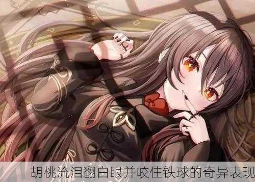 胡桃流泪翻白眼并咬住铁球的奇异表现
