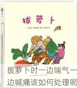 拔萝卜时一边喘气一边喊痛该如何处理呢