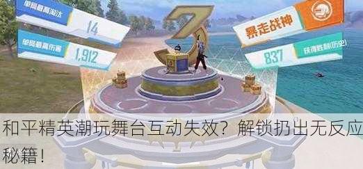 和平精英潮玩舞台互动失效？解锁扔出无反应秘籍！