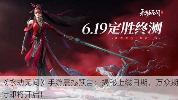 《永劫无间》手游震撼预告：揭秘上线日期，万众期待即将开启！