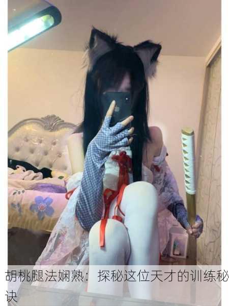 胡桃腿法娴熟：探秘这位天才的训练秘诀
