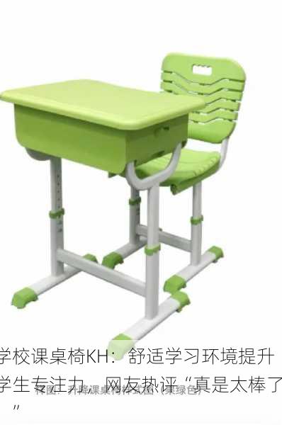学校课桌椅KH：舒适学习环境提升学生专注力，网友热评“真是太棒了！”