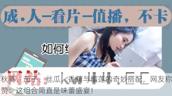 秋葵、茄子、丝瓜、香蕉与榴莲的奇妙搭配，网友称赞：这组合简直是味蕾盛宴！