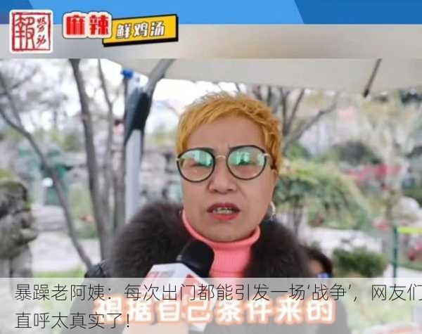 暴躁老阿姨：每次出门都能引发一场‘战争’，网友们直呼太真实了！
