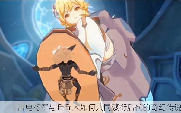 雷电将军与丘丘人如何共同繁衍后代的奇幻传说